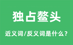 独占鳌头的近义词和反义词是什么_独占鳌头是什么意思?