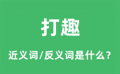 打趣的近义词和反义词是什么_打趣是什么意思?