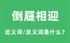倒屣相迎的近义词和反义词是什么_倒屣相迎是什么意思?