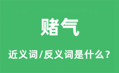 赌气的近义词和反义词是什么_赌气是什么意思?