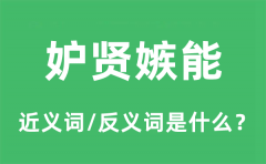 妒贤嫉能的近义词和反义词是什么_妒贤嫉能是什么意思?