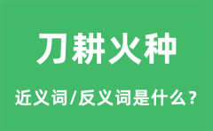 刀耕火种的近义词和反义词是什么_刀耕火种是什么意思?