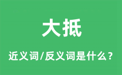 大抵的近义词和反义词是什么_大抵是什么意思?