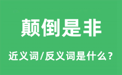 颠倒是非的近义词和反义词是什么_颠倒是非是什么意思?
