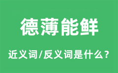 德薄能鲜的近义词和反义词是什么_德薄能鲜是什么意思?