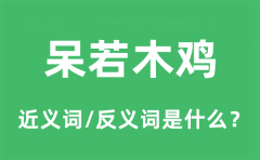 呆若木鸡的近义词和反义词是什么_呆若木鸡是什么意思?