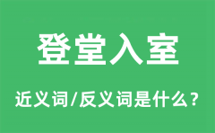 登堂入室的近义词和反义词是什么_登堂入室是什么意思?