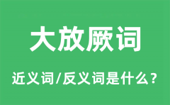 大放厥词的近义词和反义词是什么_大放厥词是什么意思?