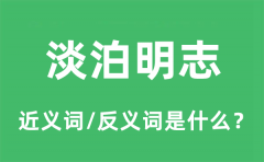 淡泊明志的近义词和反义词是什么_淡泊明志是什么意思?