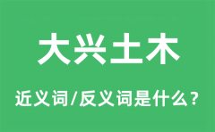 <b>大兴土木的近义词和反义词是什么_大兴土木是什么意思?</b>