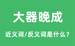 大器晚成的近义词和反义词是什么_大器晚成是什么意思?