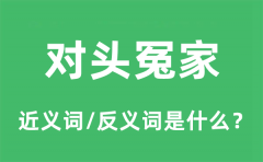 <b>对头冤家的近义词和反义词是什么_对头冤家是什么意思?</b>