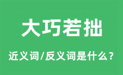 大巧若拙的近义词和反义词是什么_大巧若拙是什么意思?