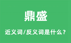 鼎盛的近义词和反义词是什么_鼎盛是什么意思?