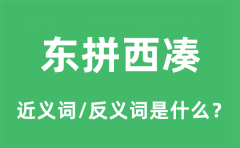 东拼西凑的近义词和反义词是什么_东拼西凑是什么意思?