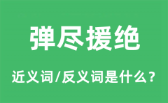 弹尽援绝的近义词和反义词是什么_弹尽援绝是什么意思?