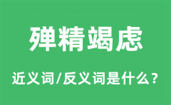 殚精竭虑的近义词和反义词是什么_殚精竭虑是什么意思?