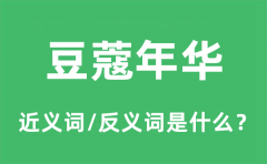 豆蔻年华的近义词和反义词是什么_豆蔻年华是什么意思?