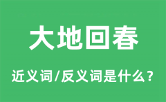 大地回春的近义词和反义词是什么_大地回春是什么意思?