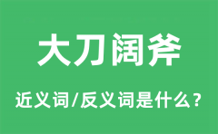 大刀阔斧的近义词和反义词是什么_大刀阔斧是什么意思?