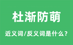 杜渐防萌的近义词和反义词是什么_杜渐防萌是什么意思?