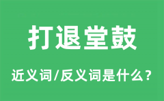 打退堂鼓的近义词和反义词是什么_打退堂鼓是什么意思?