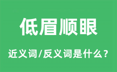 低眉顺眼的近义词和反义词是什么_低眉顺眼是什么意思?