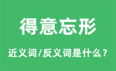 得意忘形的近义词和反义词是什么_得意忘形是什么意思?