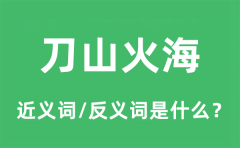 刀山火海的近义词和反义词是什么_刀山火海是什么意思?