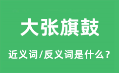 大张旗鼓的近义词和反义词是什么_大张旗鼓是什么意思?