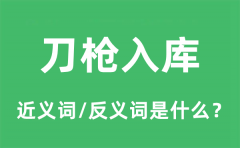 刀枪入库的近义词和反义词是什么_刀枪入库是什么意思?