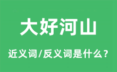 大好河山的近义词和反义词是什么_大好河山是什么意思?