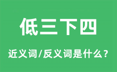 低三下四的近义词和反义词是什么_低三下四是什么意思?