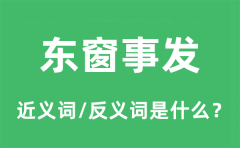 东窗事发的近义词和反义词是什么_东窗事发是什么意思?