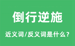 倒行逆施的近义词和反义词是什么_倒行逆施是什么意思?