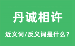 丹诚相许的近义词和反义词是什么_丹诚相许是什么意思?