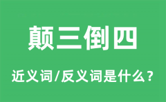 <b>颠三倒四的近义词和反义词是什么_颠三倒四是什么意思?</b>