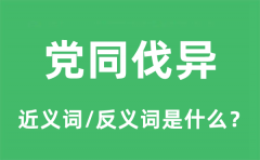 党同伐异的近义词和反义词是什么_党同伐异是什么意思?