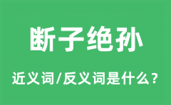 断子绝孙的近义词和反义词是什么_断子绝孙是什么意思?