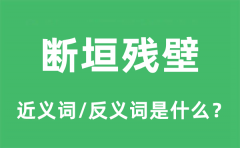 断垣残壁的近义词和反义词是什么_断垣残壁是什么意思?