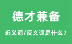 德才兼备的近义词和反义词是什么_德才兼备是什么意思?