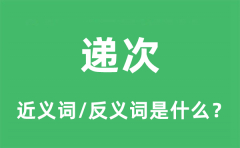 <b>递次的近义词和反义词是什么_递次是什么意思?</b>