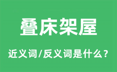 叠床架屋的近义词和反义词是什么_叠床架屋是什么意思?