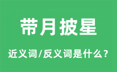 带月披星的近义词和反义词是什么_带月披星是什么意思?