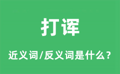 打诨的近义词和反义词是什么_打诨是什么意思?