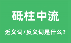 砥柱中流的近义词和反义词是什么_砥柱中流是什么意思?