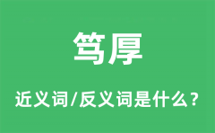 笃厚的近义词和反义词是什么_笃厚是什么意思?