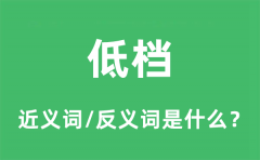 低档的近义词和反义词是什么_低档是什么意思?