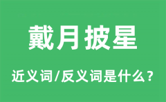 戴月披星的近义词和反义词是什么_戴月披星是什么意思?