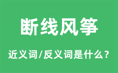 断线风筝的近义词和反义词是什么_断线风筝是什么意思?